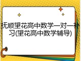 抚顺望花高中数学一对一补习(望花高中数学辅导)
