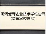 黑河爱辉农业技术学校官网(爱辉农校官网)