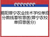 揭阳普宁农业技术学校单招分数线畜牧兽医(普宁农校单招兽医分)