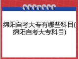 绵阳自考大专有哪些科目(绵阳自考大专科目)