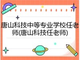 唐山科技中等专业学校任老师(唐山科技任老师)