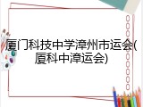 厦门科技中学漳州市运会(厦科中漳运会)