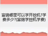 富锦哪里可以学开挖机?学费多少?(富锦学挖机学费)