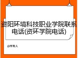 资阳环境科技职业学院联系电话(资环学院电话)