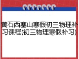 黄石西塞山寒假初三物理补习课程(初三物理寒假补习)