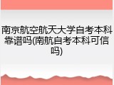 南京航空航天大学自考本科靠谱吗(南航自考本科可信吗)