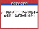 乐山峨眉山单招培训班排名(峨眉山单招培训排名)