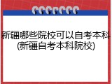 新疆哪些院校可以自考本科(新疆自考本科院校)