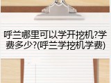 呼兰哪里可以学开挖机?学费多少?(呼兰学挖机学费)