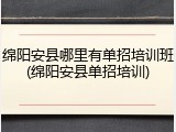 绵阳安县哪里有单招培训班(绵阳安县单招培训)