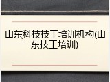 山东科技技工培训机构(山东技工培训)