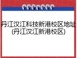 丹江汉江科技新港校区地址(丹江汉江新港校区)