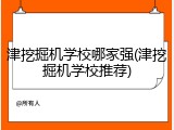 津挖掘机学校哪家强(津挖掘机学校推荐)