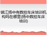 镇江扬中有数控车床培训机构吗在哪里(扬中数控车床培训)
