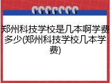 郑州科技学校是几本啊学费多少(郑州科技学校几本学费)