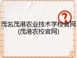 茂名茂港农业技术学校官网(茂港农校官网)