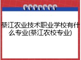 綦江农业技术职业学校有什么专业(綦江农校专业)