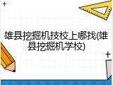 雄县挖掘机技校上哪找(雄县挖掘机学校)