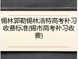 锡林郭勒锡林浩特高考补习收费标准(锡市高考补习收费)