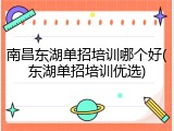 南昌东湖单招培训哪个好(东湖单招培训优选)