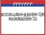 武汉洪山高中全封闭补习机构(洪高封闭补习)