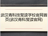 武汉青科技复读学校官网首页(武汉青科复读官网)