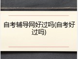 自考辅导网好过吗(自考好过吗)