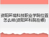 资阳环境科技职业学院位置怎么样(资阳环科院在哪)