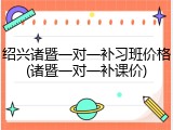 绍兴诸暨一对一补习班价格(诸暨一对一补课价)