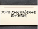 张雪峰说自考和成考(自考成考张雪峰)