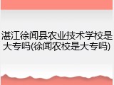 湛江徐闻县农业技术学校是大专吗(徐闻农校是大专吗)