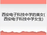 西安电子科技中学的美女(西安电子科技中学女生)