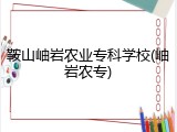 鞍山岫岩农业专科学校(岫岩农专)