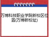 万博科技职业学院新校区位置(万博新校址)