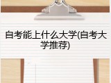 自考能上什么大学(自考大学推荐)