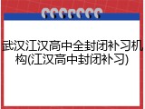 武汉江汉高中全封闭补习机构(江汉高中封闭补习)