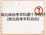 湖北省自考本科哪个学校好(湖北自考本科名校)