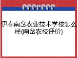 伊春南岔农业技术学校怎么样(南岔农校评价)