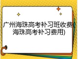 广州海珠高考补习班收费(海珠高考补习费用)