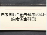 自考国际金融专科考试科目(自考国金科目)