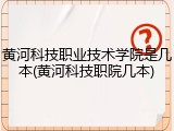 黄河科技职业技术学院是几本(黄河科技职院几本)