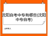 沈阳自考中专有哪些(沈阳中专自考)