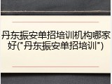 丹东振安单招培训机构哪家好("丹东振安单招培训")