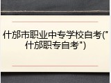 什邡市职业中专学校自考("什邡职专自考")