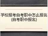 学校报考自考职中怎么报名(自考职中报名)