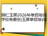 铜仁玉屏2026年单招培训学校有哪些(玉屏单招培训)