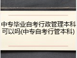 中专毕业自考行政管理本科可以吗(中专自考行管本科)
