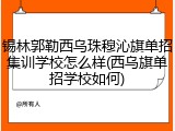 锡林郭勒西乌珠穆沁旗单招集训学校怎么样(西乌旗单招学校如何)