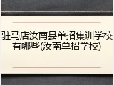 驻马店汝南县单招集训学校有哪些(汝南单招学校)