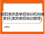 信阳淮滨县单招培训机构哪家好(淮滨单招培训推荐)